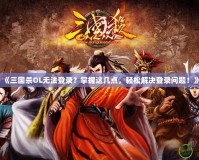 《三國殺OL無法登錄？掌握這幾點(diǎn)，輕松解決登錄問題！》