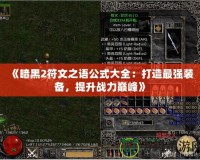 《暗黑2符文之語公式大全：打造最強(qiáng)裝備，提升戰(zhàn)力巔峰》