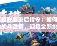 《英雄聯(lián)盟重啟指令：如何讓你重拾戰(zhàn)斗激情，迎接全新挑戰(zhàn)》
