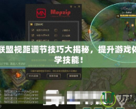 英雄聯(lián)盟視距調(diào)節(jié)技巧大揭秘，提升游戲體驗(yàn)必學(xué)技能！