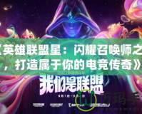 《英雄聯(lián)盟星：閃耀召喚師之光，打造屬于你的電競傳奇》