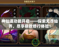 神仙道功能開啟——探索無盡仙界，盡享極致修行體驗(yàn)！