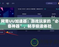 網(wǎng)易UU加速器：游戲玩家的“必備神器”，暢享極速體驗