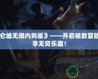 《昆侖墟無限內(nèi)購版》——開啟極致冒險，盡享無窮樂趣！