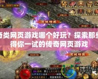 傳奇類網(wǎng)頁游戲哪個好玩？探索那些值得你一試的傳奇網(wǎng)頁游戲