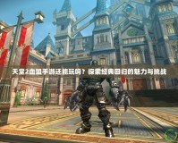 天堂2血盟手游還能玩嗎？探索經(jīng)典回歸的魅力與挑戰(zhàn)