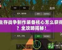 生存戰(zhàn)爭制作裝備核心怎么獲得？全攻略揭秘！