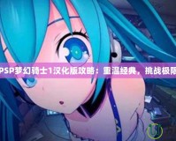 PSP夢(mèng)幻騎士1漢化版攻略：重溫經(jīng)典，挑戰(zhàn)極限