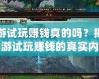 網(wǎng)游試玩賺錢(qián)真的嗎？揭秘網(wǎng)游試玩賺錢(qián)的真實(shí)內(nèi)幕
