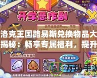 洛克王國路易斯兌換物品大揭秘：暢享專屬福利，提升游戲體驗
