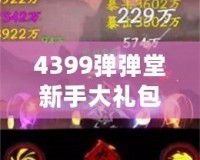 4399彈彈堂新手大禮包，助你輕松開啟冒險(xiǎn)之旅！