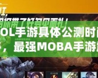 《LOL手游具體公測(cè)時(shí)間大揭秘，最強(qiáng)MOBA手游震撼來襲！》