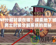 DNF分解時裝在哪？探索地下城與勇士時裝分解系統(tǒng)的奧秘