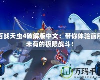 百戰(zhàn)天蟲4破解版中文：帶你體驗(yàn)前所未有的極限戰(zhàn)斗！