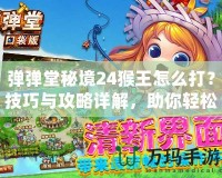 彈彈堂秘境24猴王怎么打？技巧與攻略詳解，助你輕松制勝！