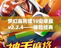 夢幻麻將館10安卓版v2.2.4——體驗經(jīng)典麻將的新樂趣，盡在掌中