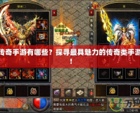 特色傳奇手游有哪些？探尋最具魅力的傳奇類手游體驗(yàn)！