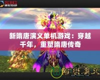 新隋唐演義單機(jī)游戲：穿越千年，重塑隋唐傳奇