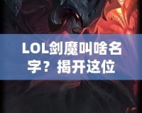 LOL劍魔叫啥名字？揭開(kāi)這位英雄背后的傳奇故事