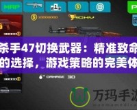 殺手47切換武器：精準(zhǔn)致命的選擇，游戲策略的完美體驗(yàn)