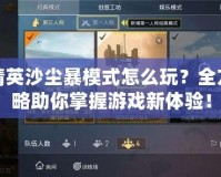 和平精英沙塵暴模式怎么玩？全方位攻略助你掌握游戲新體驗(yàn)！