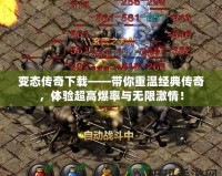 變態(tài)傳奇下載——帶你重溫經(jīng)典傳奇，體驗超高爆率與無限激情！