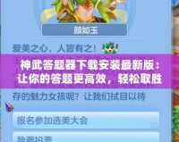 神武答題器下載安裝最新版：讓你的答題更高效，輕松取勝！