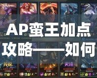 AP蠻王加點(diǎn)攻略——如何打造最強(qiáng)AP蠻王，逆襲全場(chǎng)！