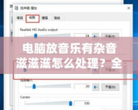 電腦放音樂有雜音滋滋滋怎么處理？全面解決辦法大揭秘！