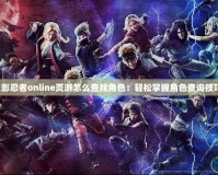 火影忍者online頁游怎么查找角色：輕松掌握角色查詢技巧！