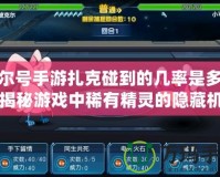 賽爾號(hào)手游扎克碰到的幾率是多少？揭秘游戲中稀有精靈的隱藏機(jī)率！