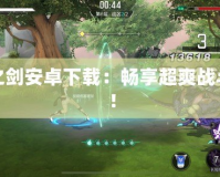 無(wú)盡之劍安卓下載：暢享超爽戰(zhàn)斗體驗(yàn)！