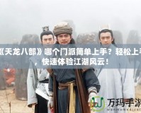 《天龍八部》哪個門派簡單上手？輕松上手，快速體驗江湖風(fēng)云！