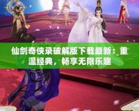仙劍奇?zhèn)b錄破解版下載最新：重溫經(jīng)典，暢享無限樂趣