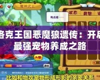 洛克王國(guó)惡魔狼遺傳：開啟最強(qiáng)寵物養(yǎng)成之路