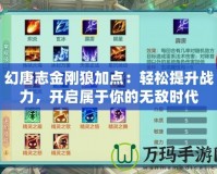幻唐志金剛狼加點：輕松提升戰(zhàn)力，開啟屬于你的無敵時代