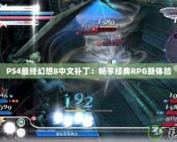 PS4最終幻想8中文補?。簳诚斫浀銻PG新體驗