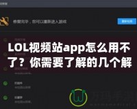 LOL視頻站app怎么用不了？你需要了解的幾個解決方案！