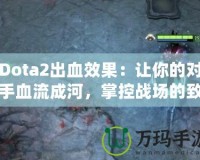 Dota2出血效果：讓你的對手血流成河，掌控戰(zhàn)場的致命武器