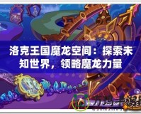洛克王國(guó)魔龍空間：探索未知世界，領(lǐng)略魔龍力量