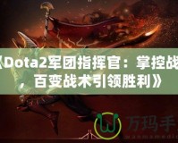 《Dota2軍團(tuán)指揮官：掌控戰(zhàn)場，百變戰(zhàn)術(shù)引領(lǐng)勝利》