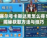 賽爾號(hào)卡斯達(dá)克怎么得？揭秘獲取方法與技巧