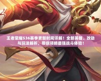 王者榮耀S36賽季更新時(shí)間詳解！全新英雄、改動(dòng)與玩法解析，帶你領(lǐng)略最強(qiáng)戰(zhàn)斗體驗(yàn)！