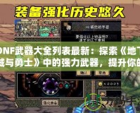 DNF武器大全列表最新：探索《地下城與勇士》中的強(qiáng)力武器，提升你的戰(zhàn)斗力！
