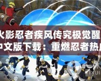 火影忍者疾風(fēng)傳究極覺醒3中文版下載：重燃忍者熱血，暢享極致戰(zhàn)斗體驗(yàn)