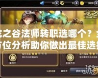 龍之谷法師轉(zhuǎn)職選哪個(gè)？全方位分析助你做出最佳選擇！