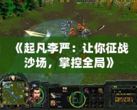 《起凡李嚴：讓你征戰(zhàn)沙場，掌控全局》