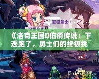 《洛克王國D伯爵傳說：下逃跑了，勇士們的終極挑戰(zhàn)》