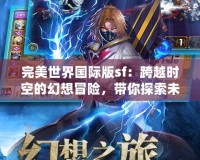 完美世界國際版sf：跨越時空的幻想冒險，帶你探索未知的奇幻世界