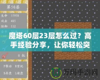 魔塔60層23層怎么過？高手經(jīng)驗(yàn)分享，讓你輕松突破！